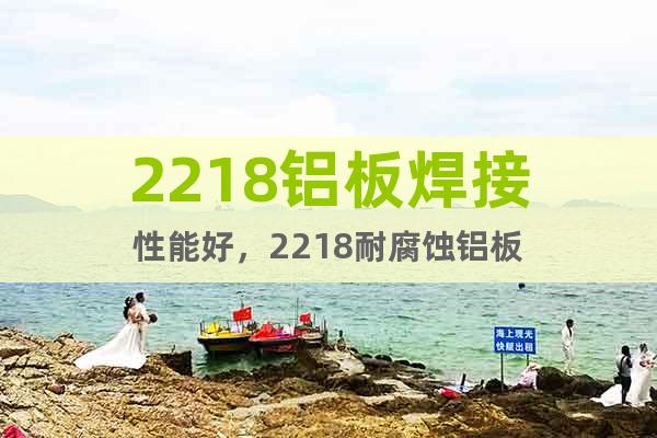 2218鋁板焊接性能好，2218耐腐蝕鋁板