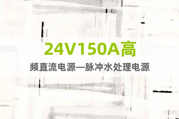24V150A高频直流电源—脉冲水处理电源