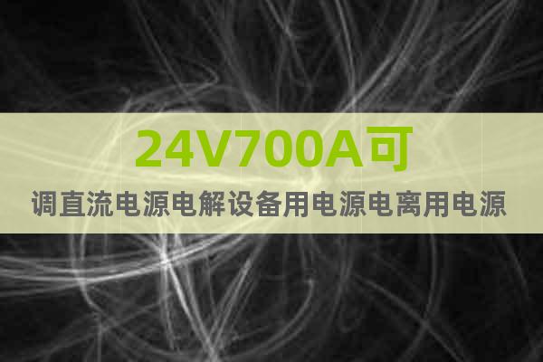 24V700A可调直流电源电解设备用电源电离用电源 电镀电源