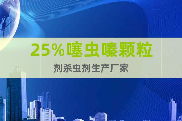 25%噻蟲嗪顆粒劑殺蟲劑生產(chǎn)廠家
