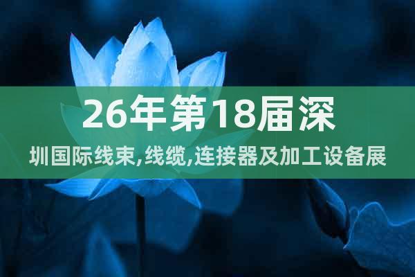 26年第18屆深圳國(guó)際線(xiàn)束,線(xiàn)纜,連接器及加工設(shè)備展覽會(huì)
