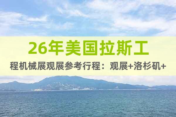 26年美國拉斯工程機(jī)械展觀展參考行程：觀展+洛杉磯+夏威夷