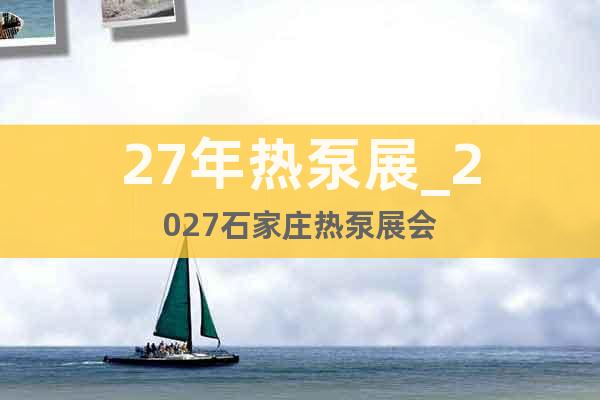 27年熱泵展_2027石家莊熱泵展會(huì)