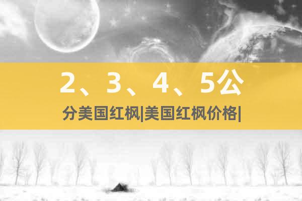 2、3、4、5公分美國紅楓|美國紅楓價格|