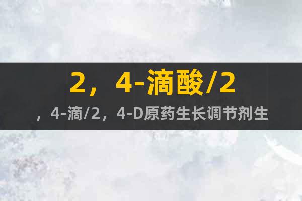 2，4-滴酸/2，4-滴/2，4-D原藥生長(zhǎng)調(diào)節(jié)劑生產(chǎn)廠家