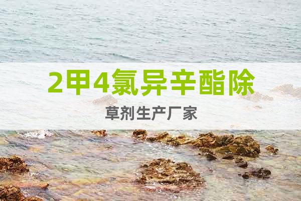 2甲4氯異辛酯除草劑生產(chǎn)廠家