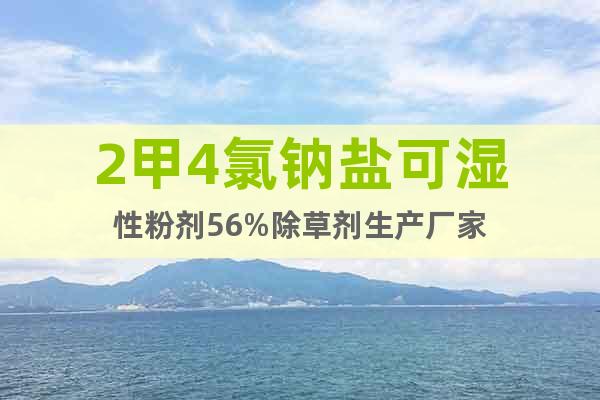 2甲4氯鈉鹽可濕性粉劑56%除草劑生產(chǎn)廠家