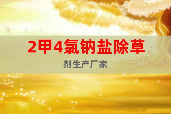 2甲4氯鈉鹽除草劑生產(chǎn)廠家
