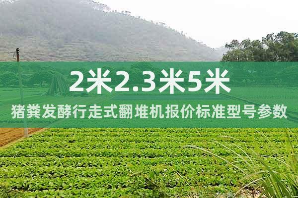 2米2.3米5米豬糞發(fā)酵行走式翻堆機(jī)報(bào)價(jià)標(biāo)準(zhǔn)型號(hào)參數(shù)