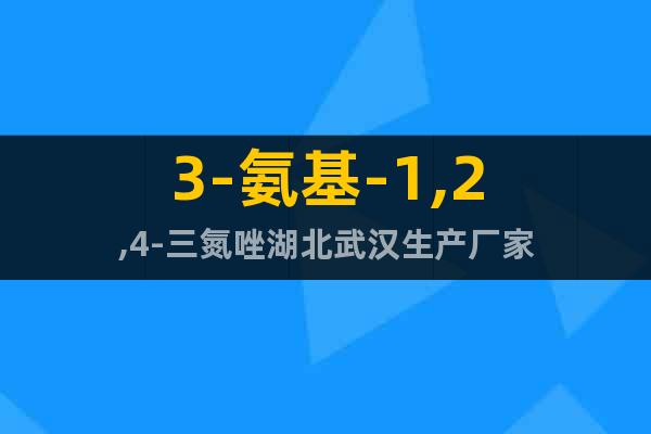 3-氨基-1,2,4-三氮唑湖北武汉生产厂家