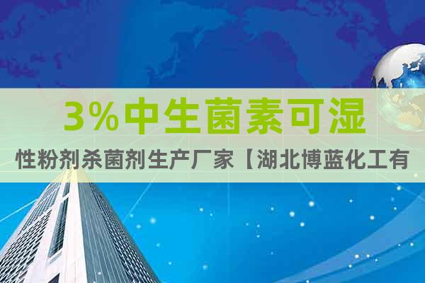 3%中生菌素可濕性粉劑殺菌劑生產(chǎn)廠家【湖北博藍化工有限公司】