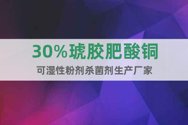 30%琥膠肥酸銅可濕性粉劑殺菌劑生產(chǎn)廠家