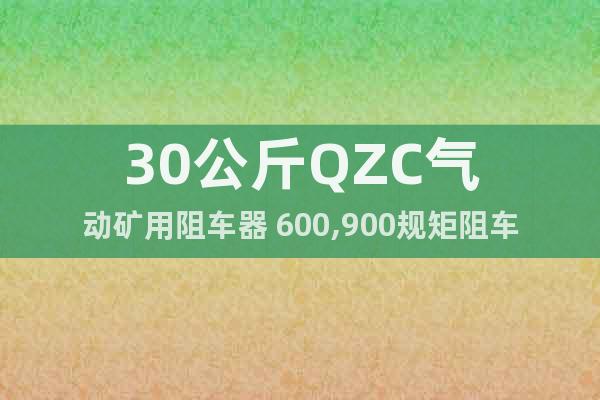 30公斤QZC氣動(dòng)礦用阻車器 600,900規(guī)矩阻車器