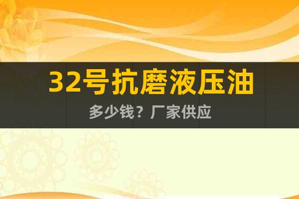 32號抗磨液壓油多少錢？廠家供應