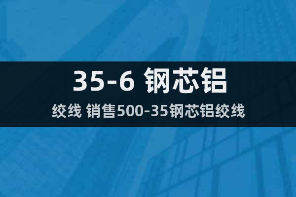 35-6 鋼芯鋁絞線 銷售500-35鋼芯鋁絞線
