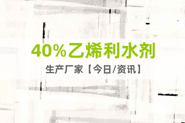 40%乙烯利水劑生產廠家【今日/資訊】