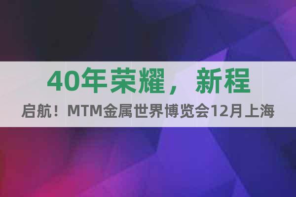 40年榮耀，新程啟航！MTM金屬世界博覽會(huì)12月上海見