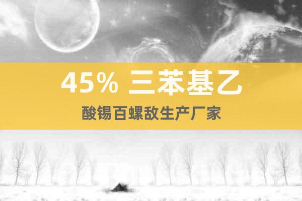 45% 三苯基乙酸錫百螺敵生產(chǎn)廠家