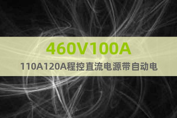 460V100A110A120A程控直流电源带自动电压补偿
