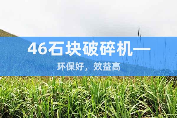 46石塊破碎機—環(huán)保好，效益高