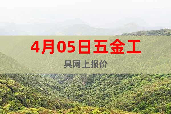 4月05日五金工具網(wǎng)上報(bào)價(jià)