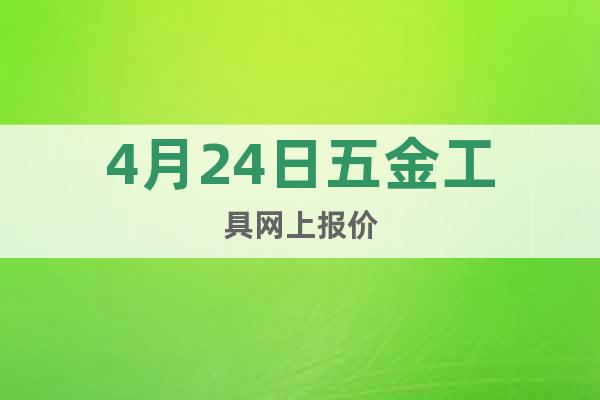 4月24日五金工具網(wǎng)上報(bào)價(jià)