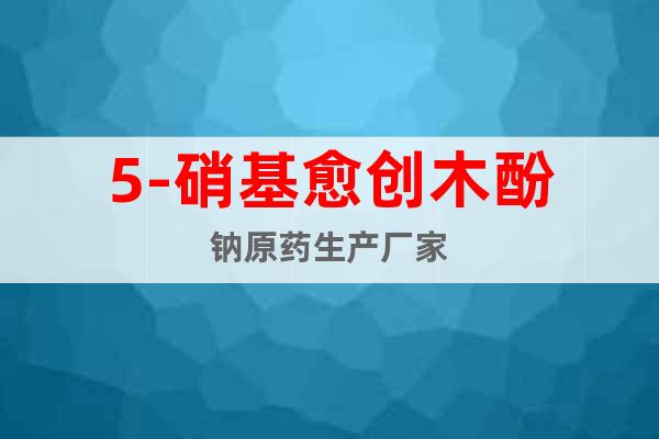5-硝基愈創(chuàng)木酚鈉原藥生產(chǎn)廠家