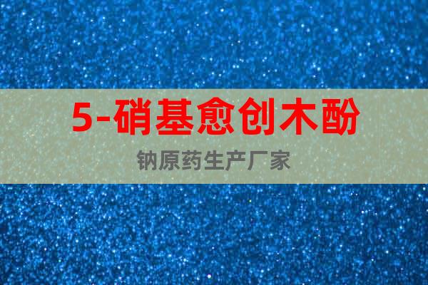 5-硝基愈創(chuàng)木酚鈉原藥生產(chǎn)廠家