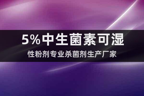 5%中生菌素可濕性粉劑專業(yè)殺菌劑生產(chǎn)廠家