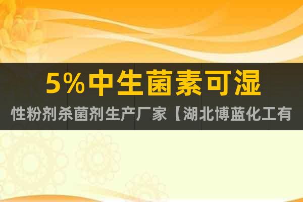 5%中生菌素可濕性粉劑殺菌劑生產(chǎn)廠家【湖北博藍化工有限公司】