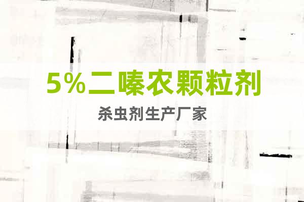 5%二嗪農(nóng)顆粒劑殺蟲(chóng)劑生產(chǎn)廠家