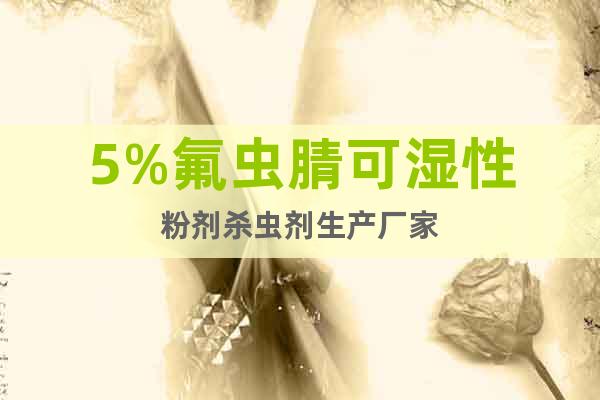 5%氟蟲腈可濕性粉劑殺蟲劑生產(chǎn)廠家