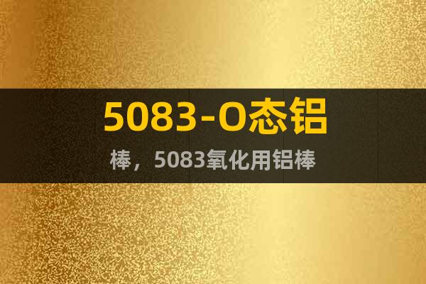 5083-O態(tài)鋁棒，5083氧化用鋁棒