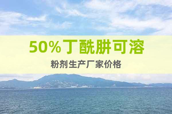 50%丁酰肼可溶粉劑生產(chǎn)廠家價(jià)格
