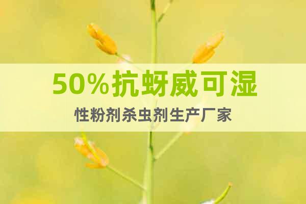 50%抗蚜威可濕性粉劑殺蟲劑生產(chǎn)廠家