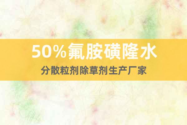 50%氟胺磺隆水分散粒劑除草劑生產(chǎn)廠家