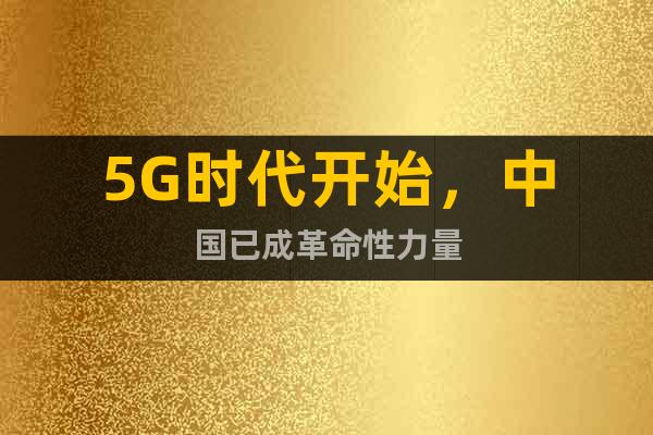 5G时代开始，中国已成革命性力量