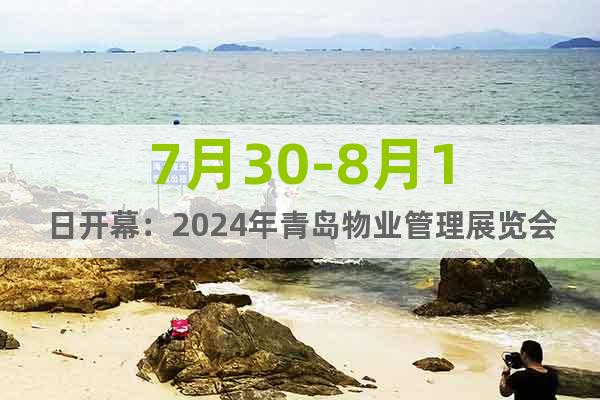 7月30-8月1日开幕：2024年青岛物业管理展览会