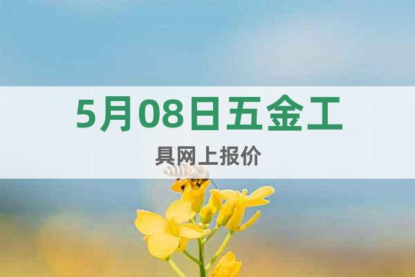 5月08日五金工具網(wǎng)上報(bào)價(jià)