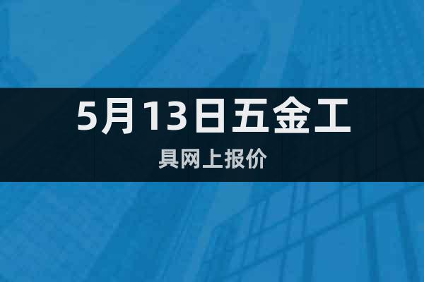 5月13日五金工具網(wǎng)上報(bào)價(jià)