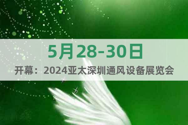 5月28-30日开幕：2024亚太深圳通风设备展览会