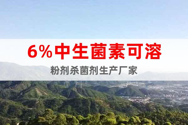 6%中生菌素可溶粉劑殺菌劑生產(chǎn)廠家