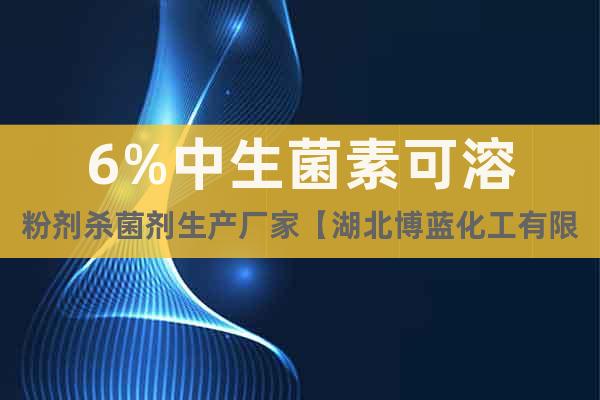 6%中生菌素可溶粉劑殺菌劑生產(chǎn)廠家【湖北博藍化工有限公司】