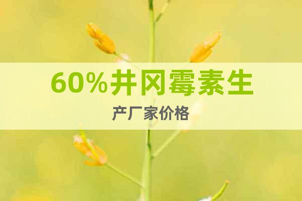 60%井岡霉素生產(chǎn)廠家價(jià)格