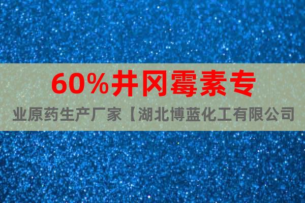 60%井岡霉素專業(yè)原藥生產(chǎn)廠家【湖北博藍(lán)化工有限公司】
