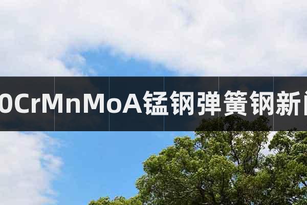 60CrMnMoA錳鋼彈簧鋼新聞