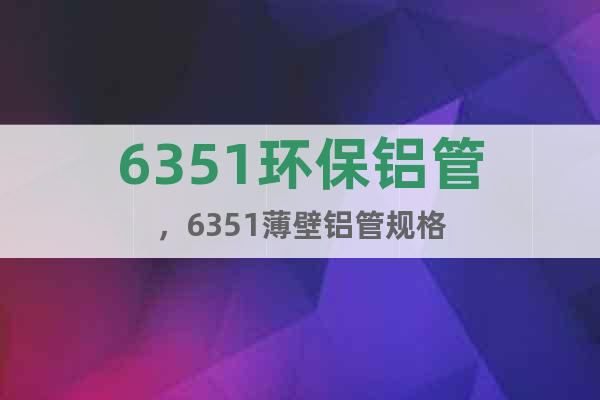 6351環(huán)保鋁管，6351薄壁鋁管規(guī)格