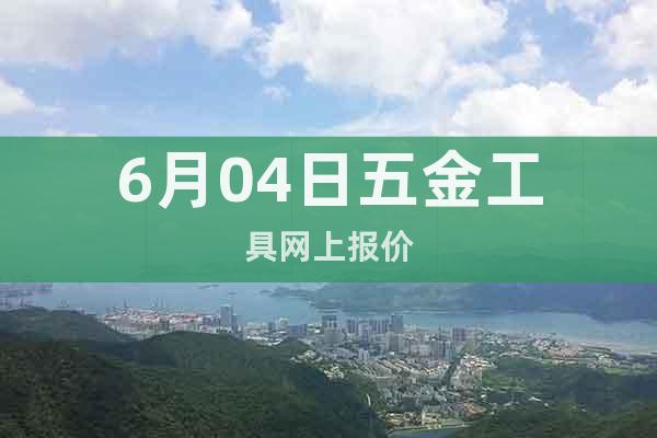 6月04日五金工具網(wǎng)上報價