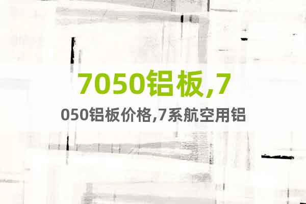 7050鋁板,7050鋁板價(jià)格,7系航空用鋁