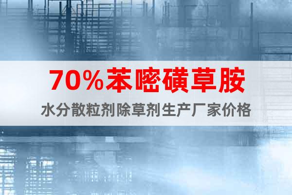 70%苯嘧磺草胺水分散粒劑除草劑生產廠家價格